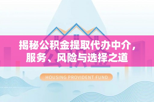 诚信揭秘公积金提取代办中介，服务、风险与选择之道
