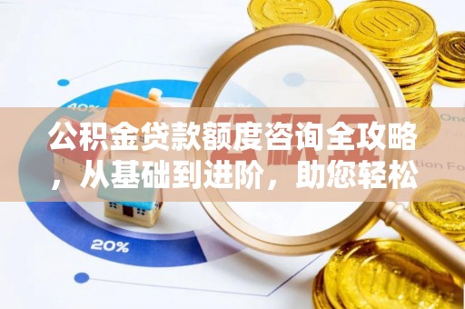 诚信公积金贷款额度咨询全攻略，从基础到进阶，助您轻松掌握关键要点