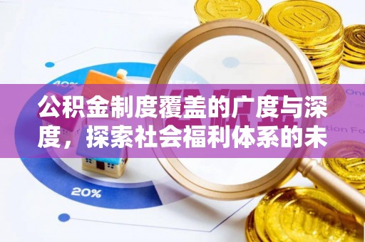 诚信公积金制度覆盖的广度与深度，探索社会福利体系的未来方向