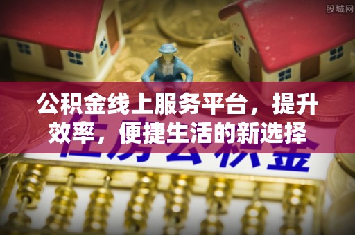 诚信公积金线上服务平台，提升效率，便捷生活的新选择