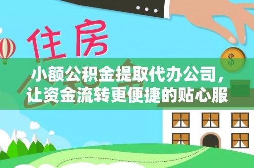 诚信小额公积金提取代办公司，让资金流转更便捷的贴心服务