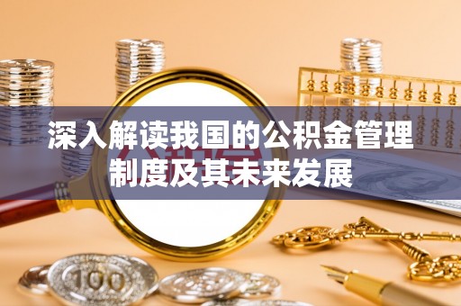 诚信深入解读我国的公积金管理制度及其未来发展