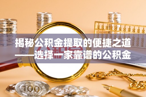 诚信揭秘公积金提取的便捷之道——选择一家靠谱的公积金提取代办公司