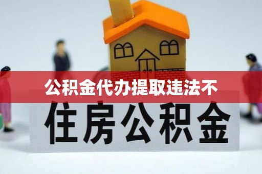 诚信公积金代办提取违法不