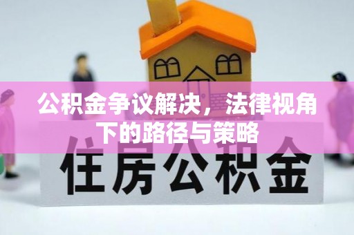 诚信公积金争议解决，法律视角下的路径与策略
