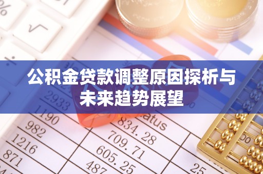 诚信公积金贷款调整原因探析与未来趋势展望