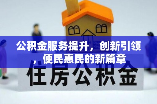 诚信公积金服务提升，创新引领，便民惠民的新篇章