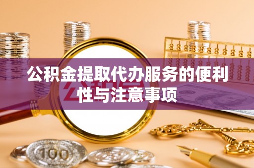 诚信公积金提取代办服务的便利性与注意事项