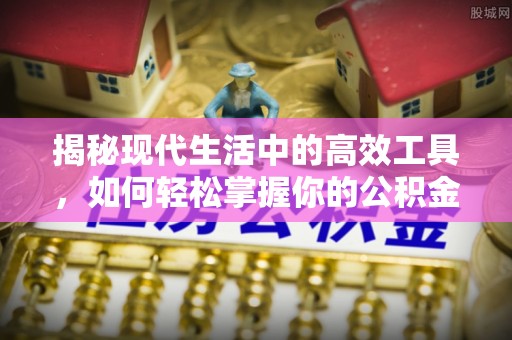 诚信揭秘现代生活中的高效工具，如何轻松掌握你的公积金查询方式