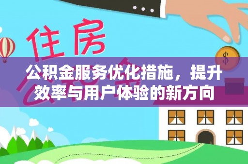 诚信公积金服务优化措施，提升效率与用户体验的新方向