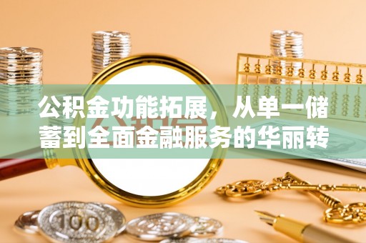 诚信公积金功能拓展，从单一储蓄到全面金融服务的华丽转身