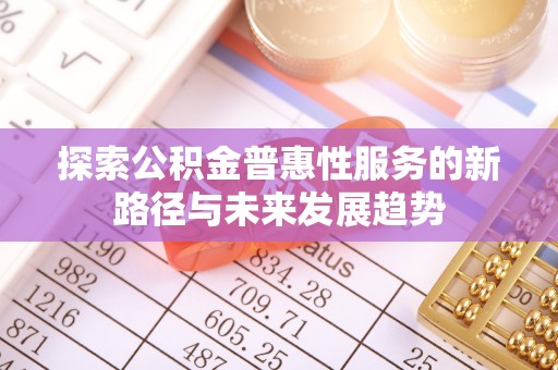 诚信探索公积金普惠性服务的新路径与未来发展趋势