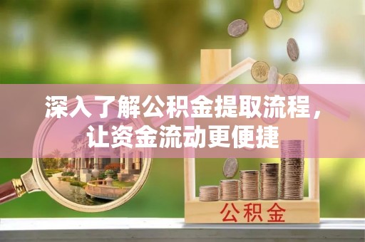 诚信深入了解公积金提取流程，让资金流动更便捷