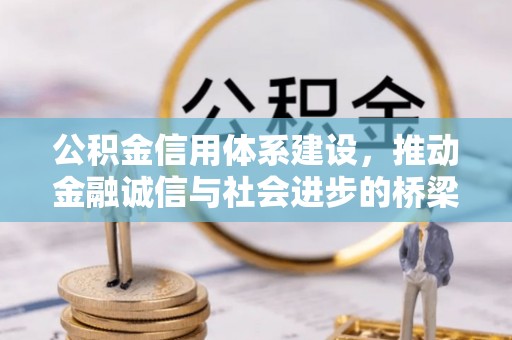 诚信公积金信用体系建设，推动金融诚信与社会进步的桥梁