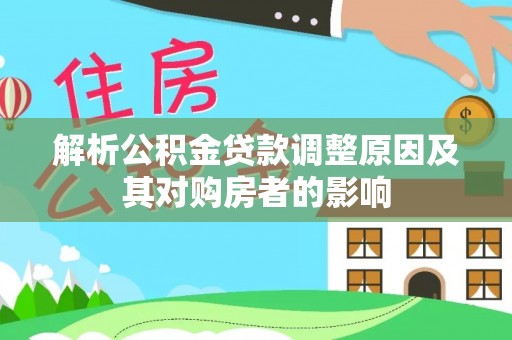 诚信解析公积金贷款调整原因及其对购房者的影响