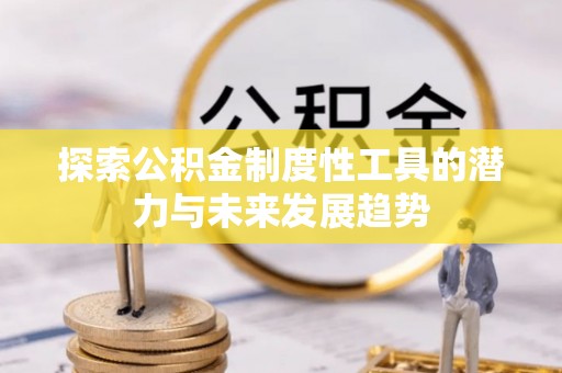 诚信探索公积金制度性工具的潜力与未来发展趋势