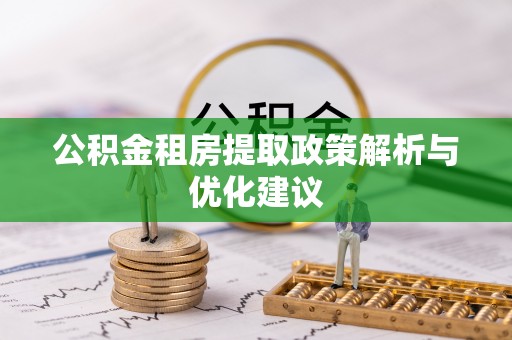 诚信公积金租房提取政策解析与优化建议
