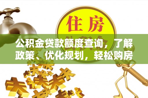 诚信公积金贷款额度查询，了解政策、优化规划，轻松购房不是梦