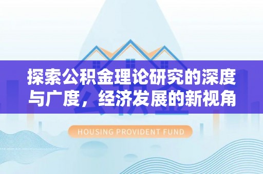 诚信探索公积金理论研究的深度与广度，经济发展的新视角