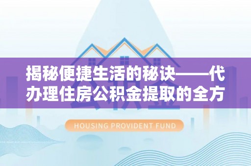 诚信揭秘便捷生活的秘诀——代办理住房公积金提取的全方位指南