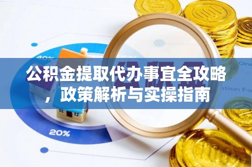 诚信公积金提取代办事宜全攻略，政策解析与实操指南