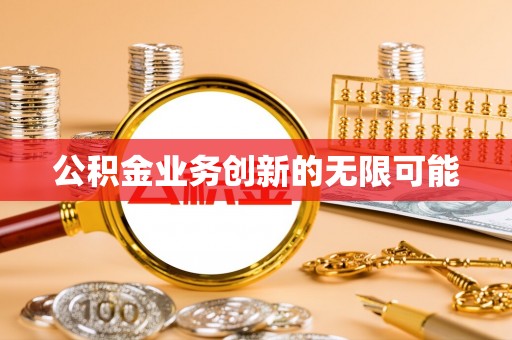 诚信公积金业务创新的无限可能