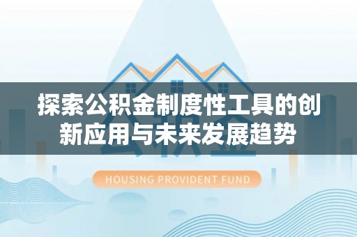 诚信探索公积金制度性工具的创新应用与未来发展趋势