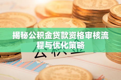 诚信揭秘公积金贷款资格审核流程与优化策略