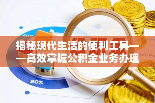 诚信揭秘现代生活的便利工具——高效掌握公积金业务办理流程的关键步骤