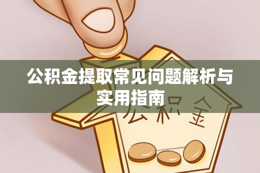 诚信公积金提取常见问题解析与实用指南