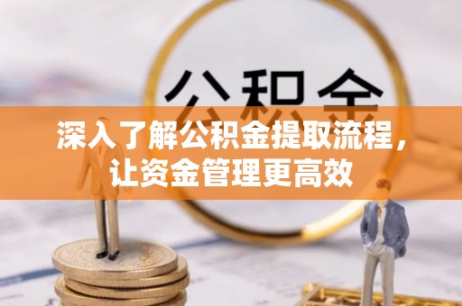 诚信深入了解公积金提取流程，让资金管理更高效