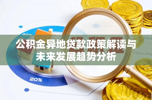 诚信公积金异地贷款政策解读与未来发展趋势分析