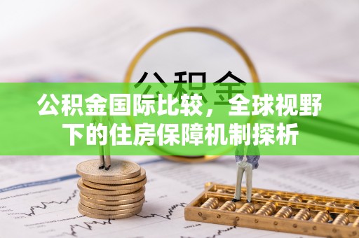 诚信公积金国际比较，全球视野下的住房保障机制探析