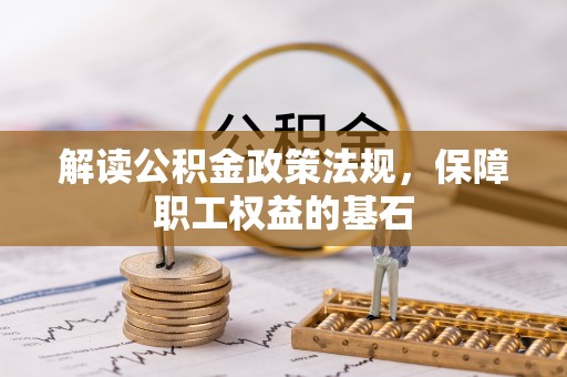 诚信解读公积金政策法规，保障职工权益的基石