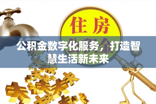 诚信公积金数字化服务，打造智慧生活新未来