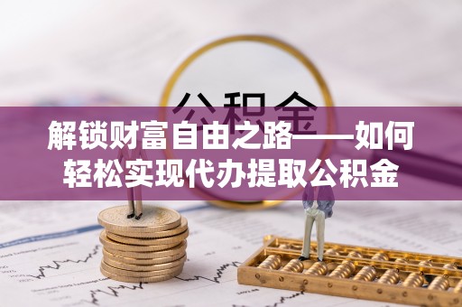 诚信解锁财富自由之路——如何轻松实现代办提取公积金