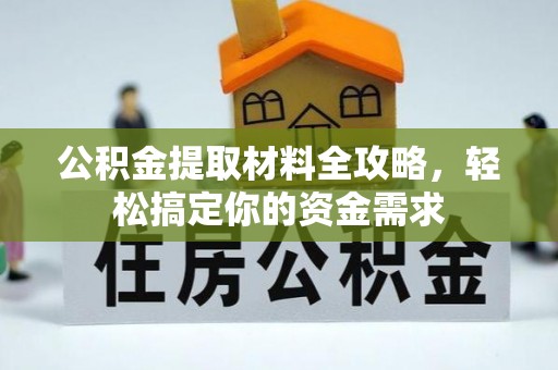 诚信公积金提取材料全攻略，轻松搞定你的资金需求