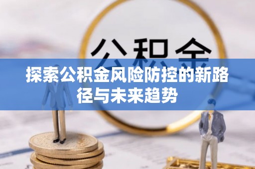 诚信探索公积金风险防控的新路径与未来趋势