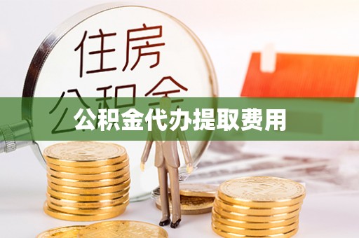 诚信公积金代办提取费用