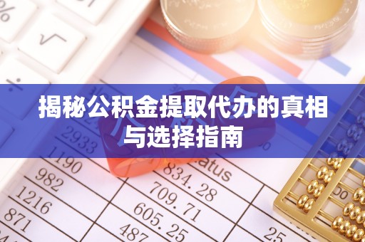 诚信揭秘公积金提取代办的真相与选择指南