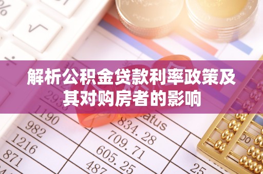诚信解析公积金贷款利率政策及其对购房者的影响