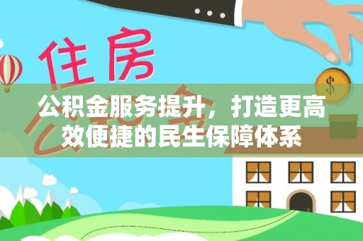 诚信公积金服务提升，打造更高效便捷的民生保障体系