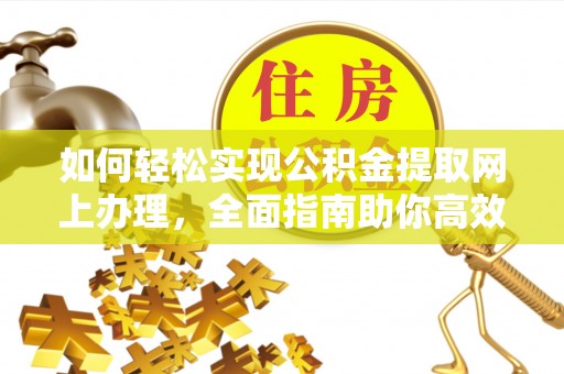 诚信如何轻松实现公积金提取网上办理，全面指南助你高效完成