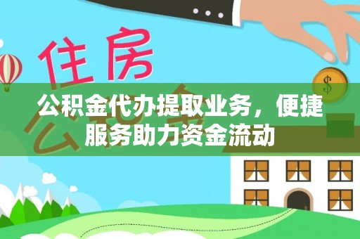 诚信公积金代办提取业务，便捷服务助力资金流动