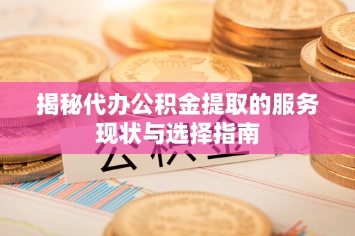 诚信揭秘代办公积金提取的服务现状与选择指南