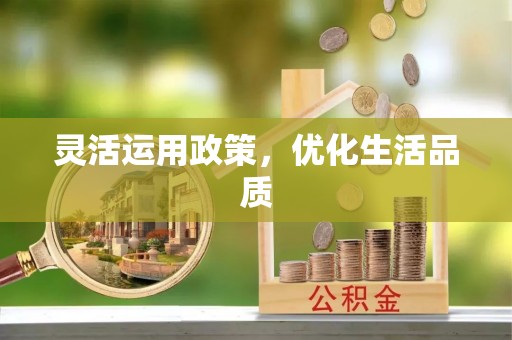 诚信灵活运用政策，优化生活品质