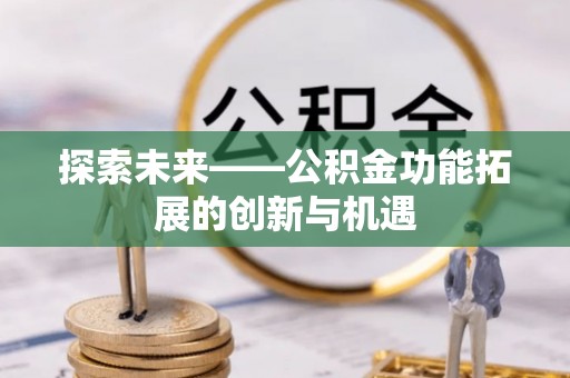诚信探索未来——公积金功能拓展的创新与机遇
