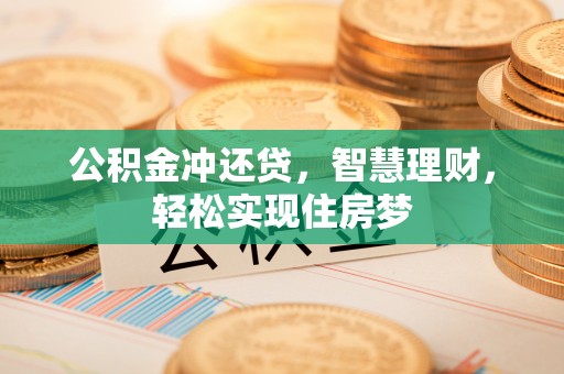 诚信公积金冲还贷，智慧理财，轻松实现住房梦
