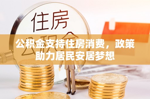 诚信公积金支持住房消费，政策助力居民安居梦想