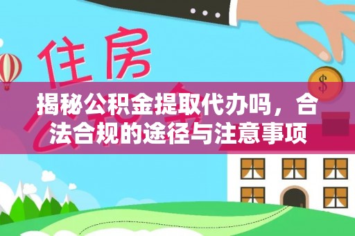 诚信揭秘公积金提取代办吗，合法合规的途径与注意事项